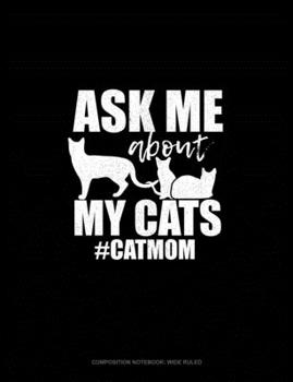 Ask Me About My Cats #CatMom: Composition Notebook: Wide Ruled