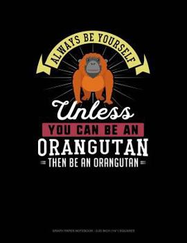 Paperback Always Be Yourself Unless You Can Be an Orangutan Then Be an Orangutan: Graph Paper Notebook - 0.25 Inch (1/4) Squares Book