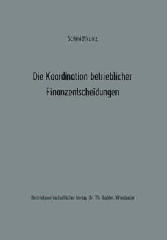 Die Koordination Betrieblicher Finanzentscheidungen: Zur Organisation Des Finanzwirtschaftlichen Entscheidungsprozesses