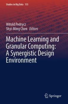 Paperback Machine Learning and Granular Computing: A Synergistic Design Environment (Studies in Big Data) Book