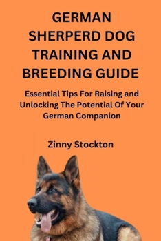 GERMAN SHERPERD DOG TRAINING AND BREEDING GUIDE: Essential Tips For Raising and Unlocking The Potential Of Your German Companion