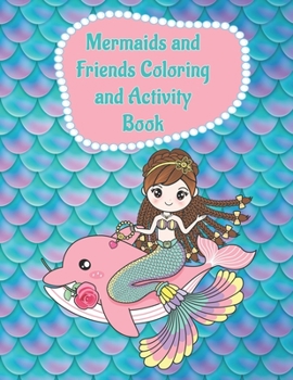 Mermaids and Friends Coloring and Activity Book: A Fun Coloring and Activity Book for Girls ages 4-8 and 8-10 for Hours of Enjoyment - Makes a Great Birthday, Christmas or Anytime Gift