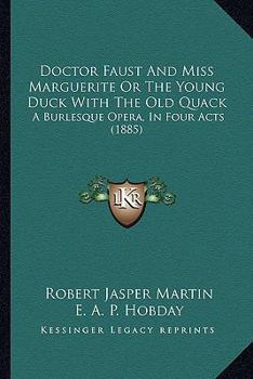 Doctor Faust and Miss Marguerite or the Young Duck with the Old Quack: A Burlesque Opera, in Four Acts