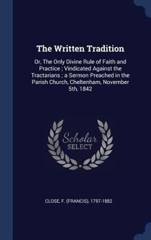 Hardcover The Written Tradition: Or, The Only Divine Rule of Faith and Practice; Vindicated Against the Tractarians; a Sermon Preached in the Parish Ch Book