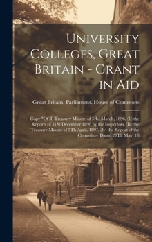 University Colleges, Great Britain - Grant in Aid: Copy "Of (I) Treasury Minute of 3Rd March, 1896, (Ii) the Reports of 31St December 1896 by the Inspectors, (Iii) the Treasury Minute of 5Th April, 18