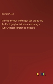 Hardcover Die chemischen Wirkungen des Lichts und die Photographie in ihrer Anwendung in Kunst, Wissenschaft und Industrie [German] Book