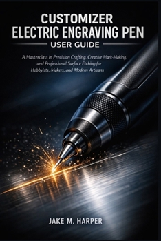 CUSTOMIZER ELECTRIC ENGRAVING PEN USER GUIDE: A Masterclass in Precision Crafting, Creative Mark-Making, and Professional Surface Etching for Hobbyists, Makers, and Modern Artisans
