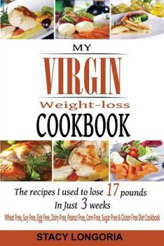 Paperback My Virgin Weight Loss Cookbook: The Recipes I Used To Lose 17 Pounds in 3 Weeks (A Wheat Free, Soy Free, Egg Free, Dairy Free, Peanut Free, Corn Free, Sugar Free & Gluten Free Diet Cookbook) Book