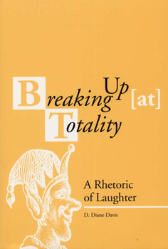 Breaking Up (at) Totality: A Rhetoric of Laughter (Rhetorical Philosophy & Theory) - Book  of the Rhetorical Philosophy & Theory