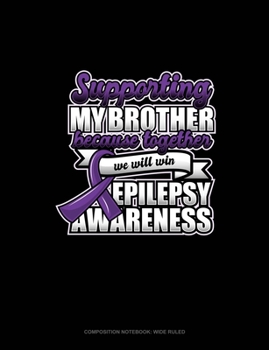 Paperback Supporting My Brother Because Together We Will Win Epilepsy Awareness: Composition Notebook: Wide Ruled Book