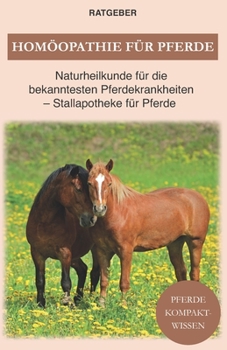 Hom�opathie f�r Pferde: Pferde Naturheilkunde f�r die bekanntesten Pferdekrankheiten - Stallapotheke f�r Pferde
