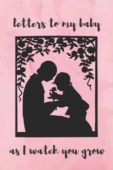 Letters To My Baby As I Watch You Grow: Blank Lined Journal Notebook: A Perfect Gift For Keepsake And Memories