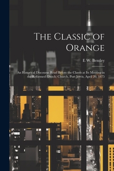 Paperback The Classic of Orange: An Historical Discourse Read Before the Classis at its Meeting in the Reformed (Dutch) Church, Port Jervis, April 20, Book