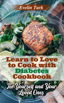 Learn to Love to Cook with Diabetes Cookbook: For Yourself and Your Loved Ones
