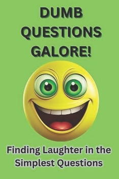 Dumb Questions Galore!: Embrace The Ridiculous And Puzzling Questions and Laugh Out Loud Moments!!