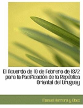 Paperback El Acuerdo de 10 de Febrero de 1872 Para La Pacificacia3n de La Repaoblica Oriental del Uruguay [Large Print] Book