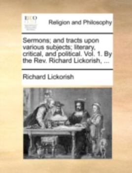 Paperback Sermons; and tracts upon various subjects; literary, critical, and political. Vol. 1. By the Rev. Richard Lickorish, ... Book