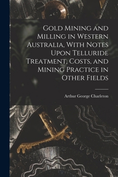 Paperback Gold Mining and Milling in Western Australia, With Notes Upon Telluride Treatment, Costs, and Mining Practice in Other Fields Book