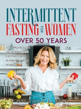 Intermittent Fasting for Women Over 50 Years: A Complete Guide on Intermittent Fasting For Women Over 50 Years