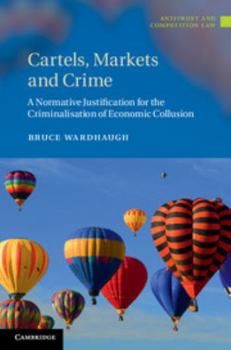 Cartels, Markets and Crime: A Normative Justification for the Criminalisation of Economic Collusion - Book  of the Antitrust and Competition Law