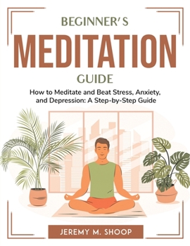Paperback Beginner's Meditation Guide: How to Meditate and Beat Stress, Anxiety, and Depression: A Step-by-Step Guide Book