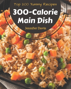 Paperback Top 200 Yummy 300-Calorie Main Dish Recipes: A Timeless Yummy 300-Calorie Main Dish Cookbook Book