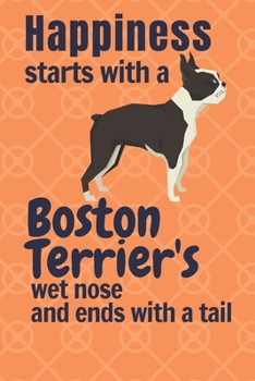 Paperback Happiness starts with a Boston Terrier's wet nose and ends with a tail: For Boston Terrier Dog Fans Book