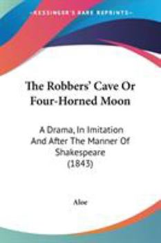 Paperback The Robbers' Cave Or Four-Horned Moon: A Drama, In Imitation And After The Manner Of Shakespeare (1843) Book