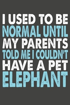 Paperback I Used To Be Normal Until My Parents Told Me I Couldn't Have A Pet Elephant: Elephant Gifts Blank Lined Notebooks, Journals, Planners and Diaries to W Book