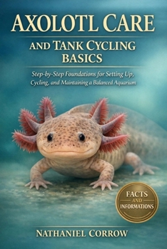 Paperback Axolotl Care and Tank Cycling Basics: Step-by-Step Foundations for Setting Up, Cycling, and Maintaining a Balanced Aquarium Book