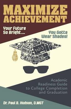 Paperback Maximize Achievement: Your Future So Bright...You Need to Wear Shades: Academic Readiness Guide to College Completion and Graduation Book