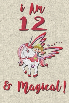 I am 12 & Magical! NoteBook: Unicorn NoteBook for 12 years old girls with cute unicorns Features: