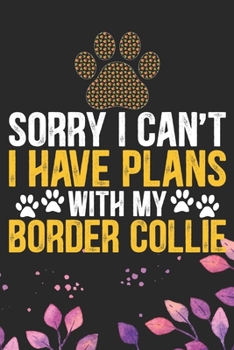 Sorry I Can't I Have Plans with My Border Collie: Cool Border Collie Dog Journal Notebook - Border Collie Puppy Lover Gifts – Funny Border Collie Dog ... Border Collie Owner Gifts. 6 x 9 in 120 pages