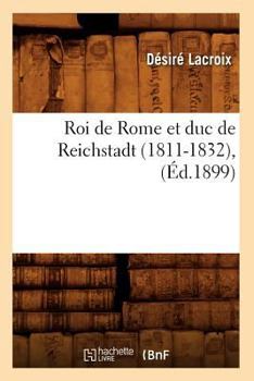 Paperback Roi de Rome Et Duc de Reichstadt (1811-1832), (Éd.1899) [French] Book