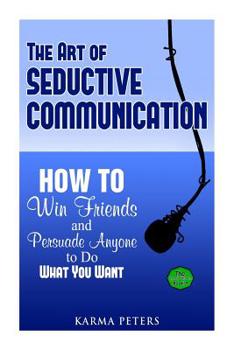Paperback The Art of Seductive Communication: How to Win Friends and Persuade Anyone to Do What You Want Book