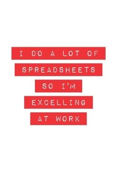 I Do A Lot Of Spreadsheets So I'm Excelling At Work: Blank Lined Journal (office humor gifts)