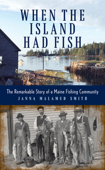 Hardcover When the Island Had Fish: The Remarkable Story of a Maine Fishing Community Book