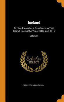 Iceland: Or, the Journal of a Residence in That Island, During the Years 1814 and 1815, Volume 1