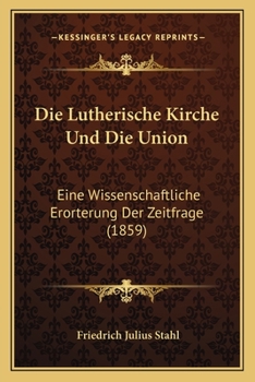 Paperback Die Lutherische Kirche Und Die Union: Eine Wissenschaftliche Erorterung Der Zeitfrage (1859) [German] Book