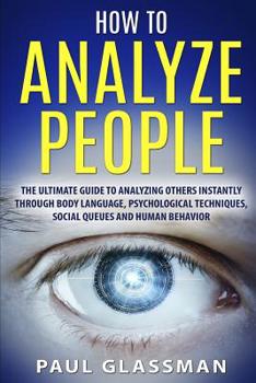 Paperback How To Analyze People: The Ultimate Guide To Analyzing Others Instantly Through Body Language, Psychological Techniques, Social Queues And Hu Book