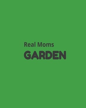 Real Moms Garden: Garden Planner Journal & Log Book: Vegetable & Flower Gardening Journal, Planner and Log Book Perfect Gift for Gardening Lovers