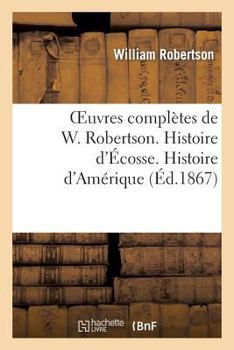 Paperback Oeuvres Complètes de W. Robertson. Histoire d'Écosse. Histoire d'Amérique [French] Book