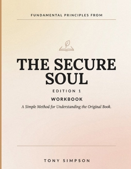 Fundamental Principles From The Secure Soul Edition 1: A Simple Method for Understanding the Original Book.