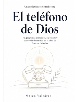 Una reflexión espiritual sobre El teléfono de Dios: fe, preguntas esenciales, esperanza y búsqueda de sentido en la obra de Francesc Miralles (Spanish Edition)