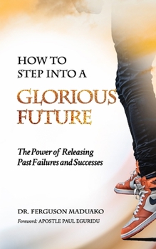 Paperback How to Step Into a Glorious Future: The Power of Releasing Past Failures and Successes Book