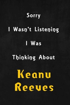 Sorry I wasn't listening, I was thinking about Keanu Reeves: 6x9 inch lined Notebook/Journal/Diary perfect gift for all men, women, boys and girls who are fans of films, series and Tv shows ...