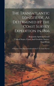 Hardcover The Transatlantic Longitude, As Determined by the Coast Survey Expedition in 1866: A Report to the Superintendent of the U.S. Coast Survey Book