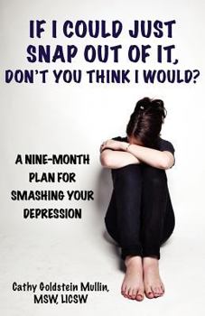 If I Could Just Snap Out of It, Don't You Think I Would?: A Nine-Month Plan for Smashing Your Depression