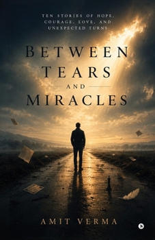 Between Tears and Miracles: Ten Stories of Hope, Courage, Love, and Unexpected Turns