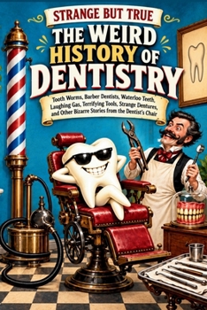 STRANGE BUT TRUE THE WEIRD HISTORY OF DENTISTRY: Tooth Worms, Barber Dentists, Waterloo Teeth, Laughing Gas, Terrifying Tools, Strange Dentures, and ... Dentist’s Chair (SparkTrail Strange But True)
